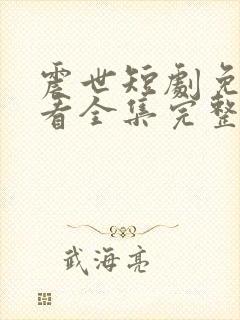 震世短剧免费观看全集完整版
