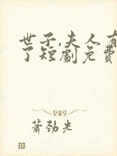 世子,夫人有喜了短剧免费观看全集