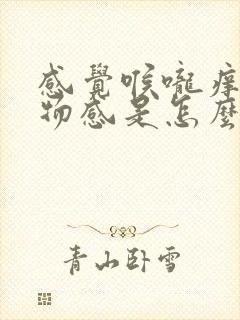 感觉喉咙痒有异物感是怎么回事