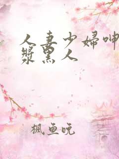 人妻少妇呻吟白浆黑人