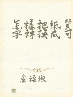 怎样把纸质的文字转换成可编辑的电子版