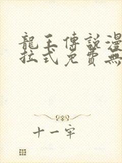 龙王传说漫画下拉式免费无弹窗
