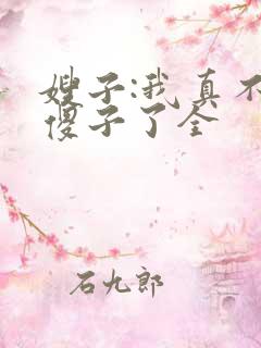嫂子:我真不是傻子了全