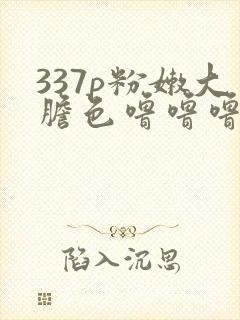 337p粉嫩大胆色噜噜噜