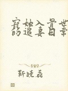 宠她入骨世子爷的追妻日常免费阅读
