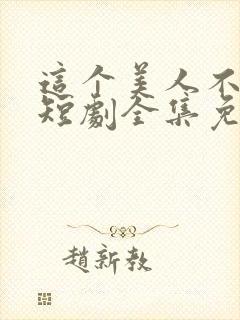 这个美人不好惹短剧全集免费观看