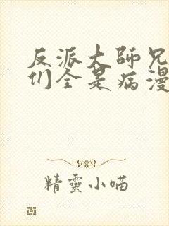 反派大师兄师妹们全是病漫画免费观看下拉式