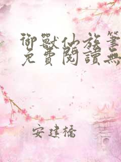 御兽仙族笔趣阁免费阅读无弹窗