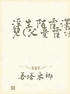 浮生陌霍泽霍水儿(父爱霍泽霍水儿)_