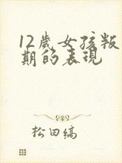 12岁女孩叛逆期的表现
