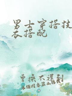 男士穿搭技巧穿衣搭配
