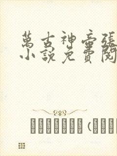 万古神帝张若尘小说免费阅读无广告
