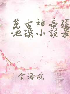 万古神帝张若尘池瑶小说最新章节在线