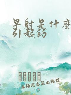 早射是什么情况引起的