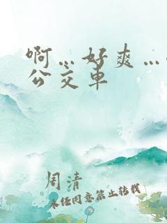 啊…好爽…嗯…公交车