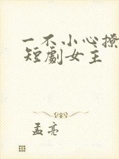 一不小心撩错人 短剧女主