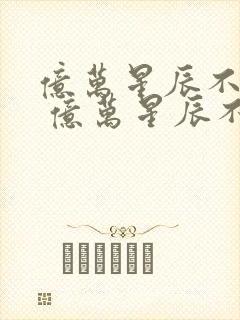 亿万星辰不及你 亿万星辰不及你