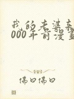 我的老婆来自1000年前漫画免费下拉漫画星球