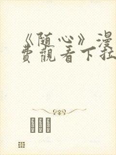 《随心》漫画免费观看下拉式