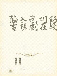 陷入我们的热恋电视剧在线观看免费完整版