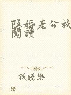 隐婚老公放肆宠阅读