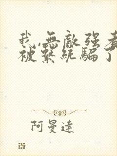 我,无敌强者,被系统骗了一百年在线看