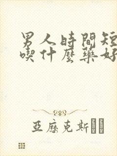 男人时间短无力吃什么药好
