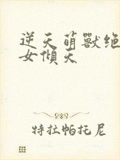 逆天萌兽绝世妖女倾天