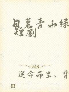 日暮青山绿渐隐 短剧