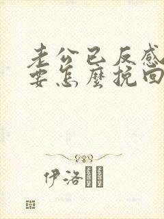 老公已反感我了要怎么挽回他的心