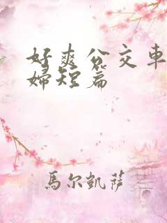 好爽公交车上少妇短篇