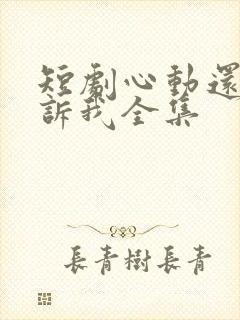 短剧心动还请告诉我全集