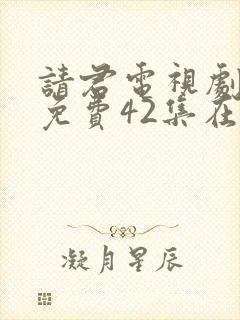 请君电视剧全集免费42集在线观看