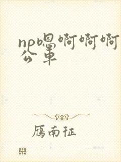 np嗯啊啊啊h公车