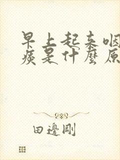 早上起来咽喉有痰是什么原因引起的