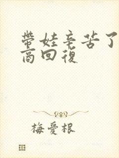 带娃辛苦了高情商回复
