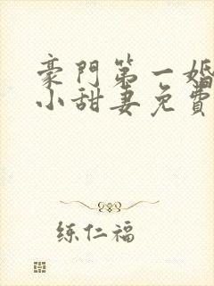 豪门第一婚吻安小甜妻免费阅读全文