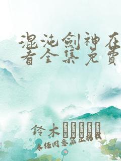混沌剑神在线观看全集免费播放