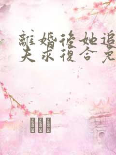 离婚后她追着前夫求复合免费阅读