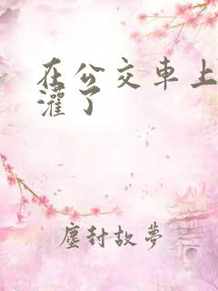 在公交车上被强灌了