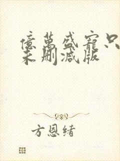 亿万盛宠只为你未删减版