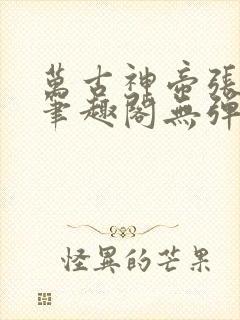 万古神帝张若尘笔趣阁无弹窗