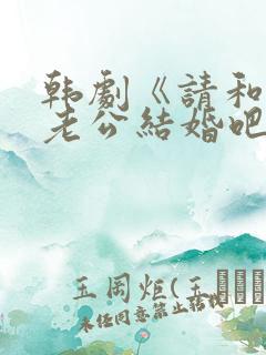 韩剧《请和我的老公结婚吧》