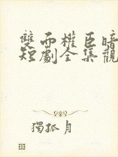 双面权臣暗恋我短剧全集观看