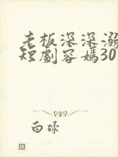 老板深深溺爱我短剧容嫣30