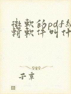 微软的pdf编辑软件叫什么