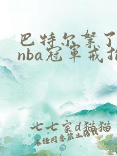 巴特尔拿了几枚nba冠军戒指