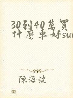 30到40万买什么车好suv
