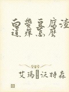 白带豆腐渣状阴道痒怎么
