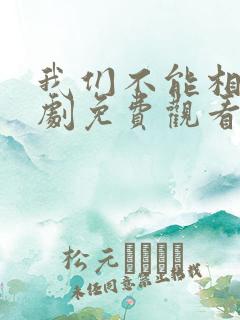 我们不能相爱短剧免费观看
